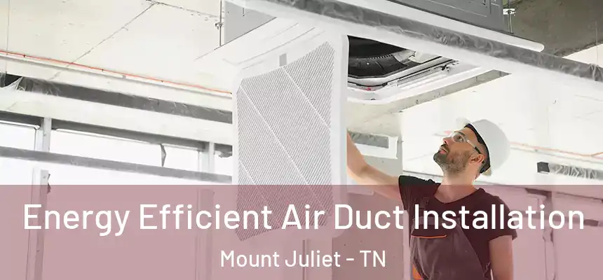  Energy Efficient Air Duct Installation Mount Juliet - TN
